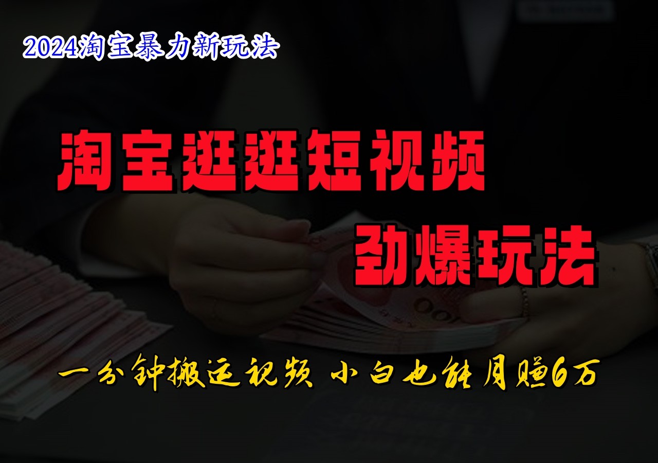 淘宝逛逛短视频劲爆玩法，只需一分钟搬运视频，小白也能日入500+-云创未来