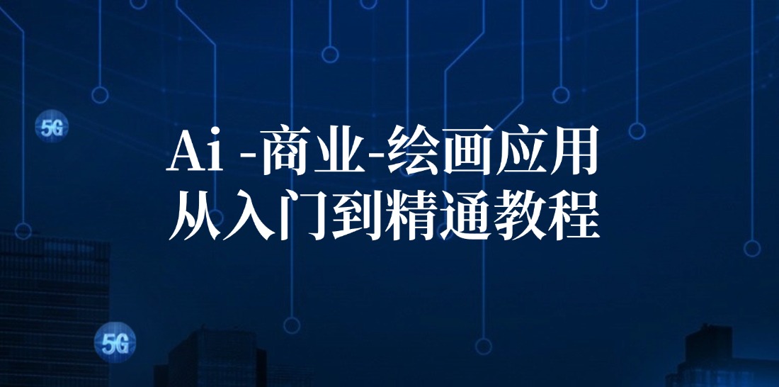 （12114期）Ai-商业 绘画-应用从入门到精通教程：Ai绘画/设计/摄影/电商/建筑-云创未来