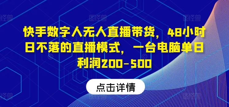 快手数字人无人直播带货，48小时日不落的直播模式，一台电脑单日利润200-500-云创未来