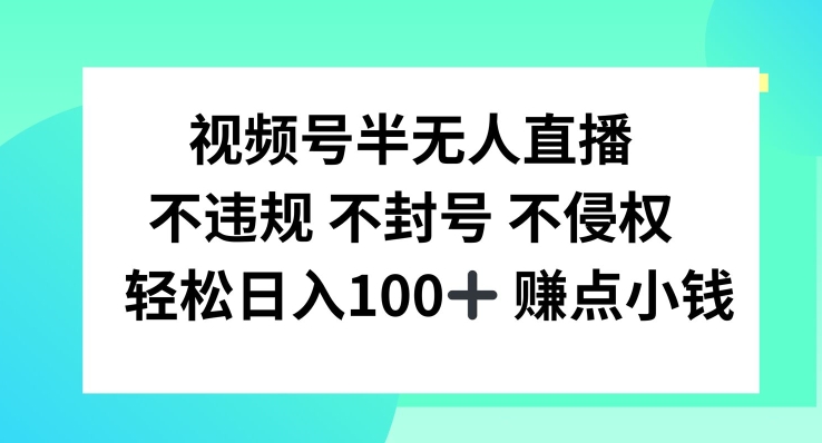视频号半无人直播，不违规不封号，轻松日入100+-云创未来