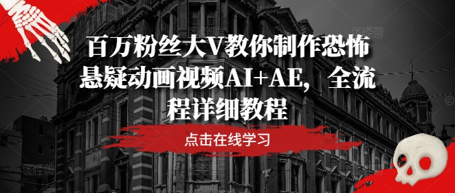 百万粉丝大V教你制作恐怖悬疑动画视频AI+AE，全流程详细教程-云创未来