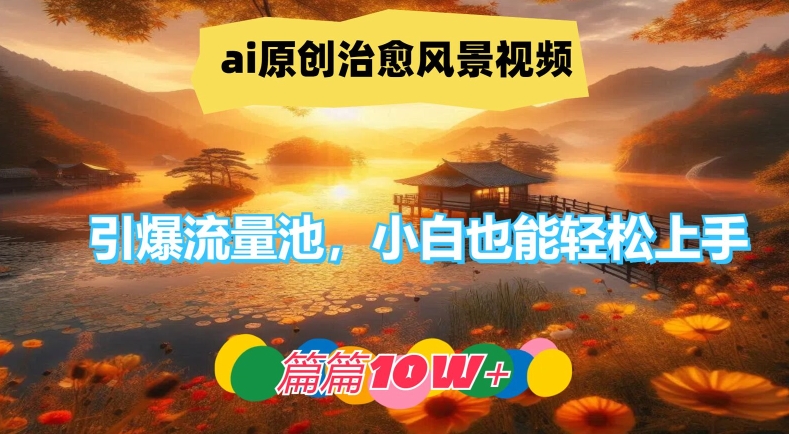 ai原创治愈风景视频，引爆流量池，小白也能轻松上手，篇篇10w+-云创未来