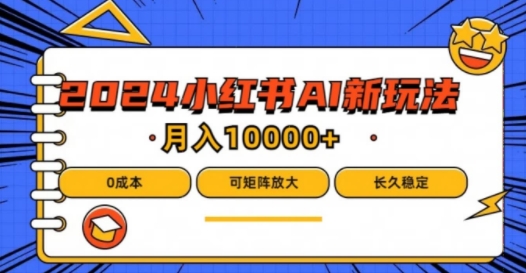 2024年小红书最新项目，AI蓝海赛道，可矩阵，0成本，小白也能轻松月入1w-云创未来