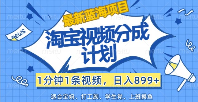 最新蓝海项目淘宝视频分成计划，1分钟1条视频，日入899+，有手就行-云创未来