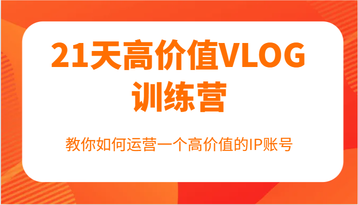 21天高价值VLOG训练营【第一期】，教你如何运营一个高价值的IP账号-云创未来