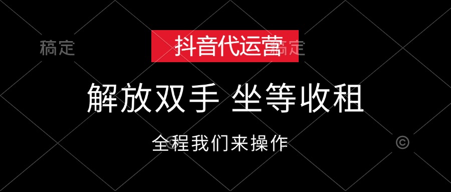 （12110期）抖音代运营，解放双手，坐等收租-云创未来