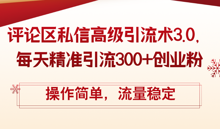 （12145期）评论区私信高级引流术3.0，每天精准引流300+创业粉，操作简单，流量稳定-云创未来