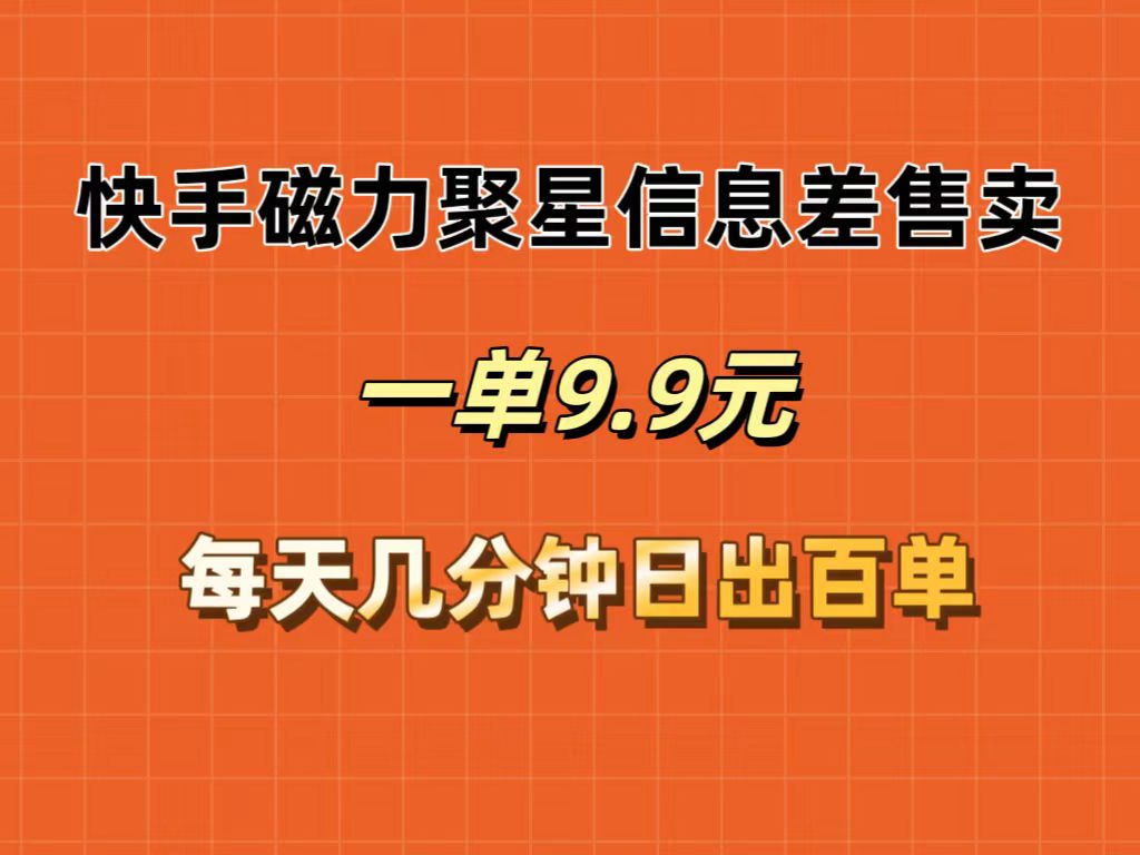 （12150期）快手磁力聚星信息差售卖，一单9.9.每天几分钟，日出百单-云创未来