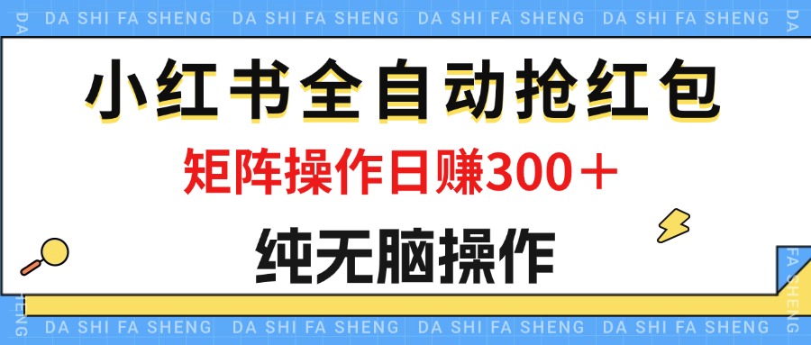 （12151期）最新小红书全自动抢红包，单号一天50＋  矩阵操作日入300＋，纯无脑操作-云创未来