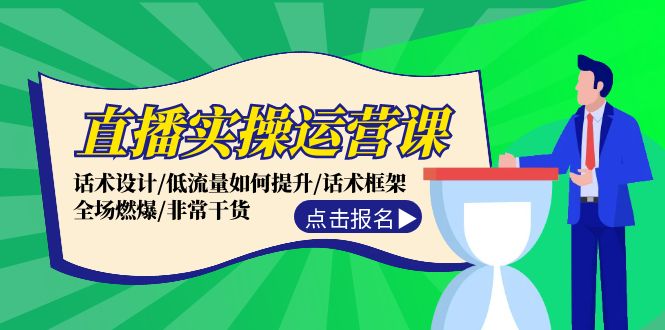 （12153期）直播实操运营课：话术设计/低流量如何提升/话术框架/全场燃爆/非常干货-云创未来