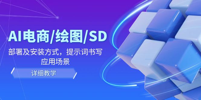 （12157期）AI-电商/绘图/SD/详细教程：部署与安装方式，提示词-书写，应用场景-云创未来