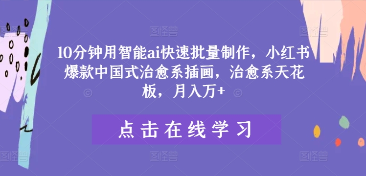 10分钟用智能ai快速批量制作，小红书爆款中国式治愈系插画，治愈系天花板，月入万+-云创未来