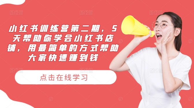小红书训练营第二期，5天帮助你学会小红书店铺，用最简单的方式帮助大家快速赚到钱-云创未来