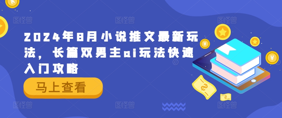 2024年8月小说推文最新玩法，长篇双男主ai玩法快速入门攻略-云创未来
