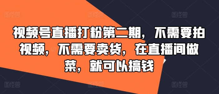 视频号直播打粉第二期，不需要拍视频，不需要卖货，在直播间做菜，就可以搞钱-云创未来
