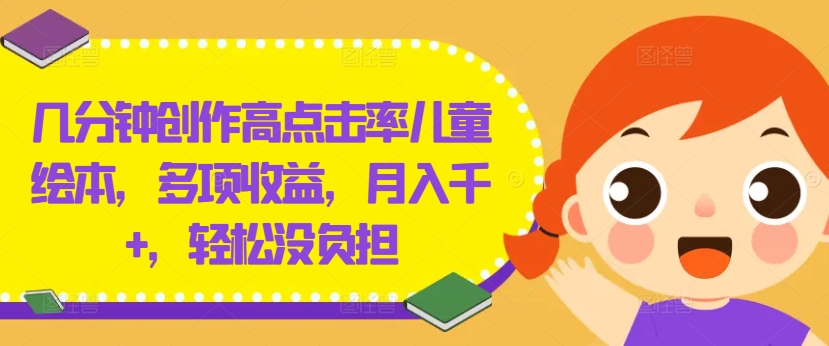 几分钟创作高点击率儿童绘本，多项收益，月入千+，轻松没负担-云创未来