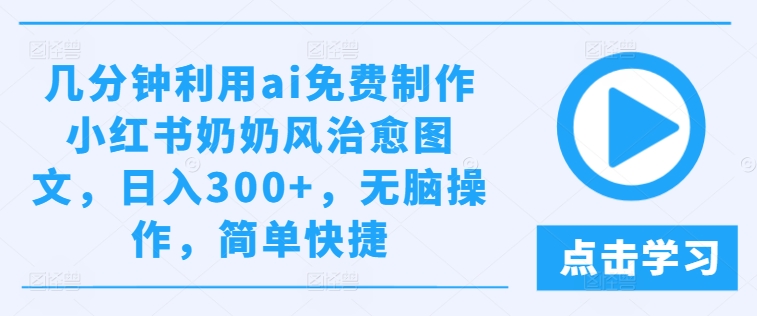 几分钟利用ai免费制作小红书奶奶风治愈图文，日入300+，无脑操作，简单快捷-云创未来