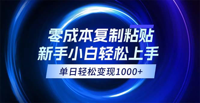 （12121期）0成本复制粘贴，小白轻松上手，无脑日入1000+，可批量放大-云创未来