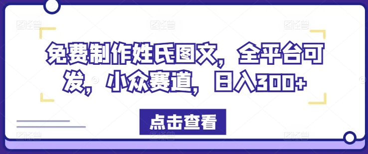 免费制作姓氏图文，全平台可发，小众赛道，日入300+-云创未来
