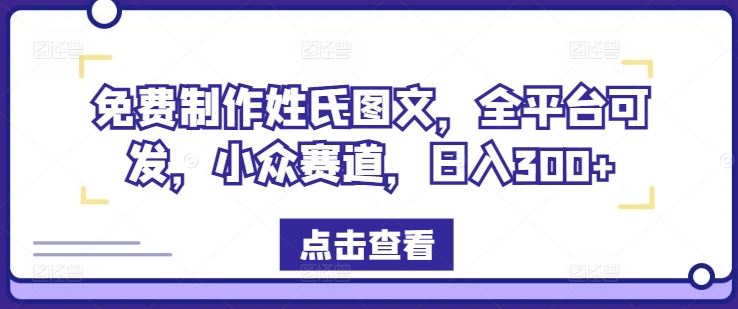 免费制作姓氏图文，全平台可发，小众赛道，日入300+【揭秘】-云创未来