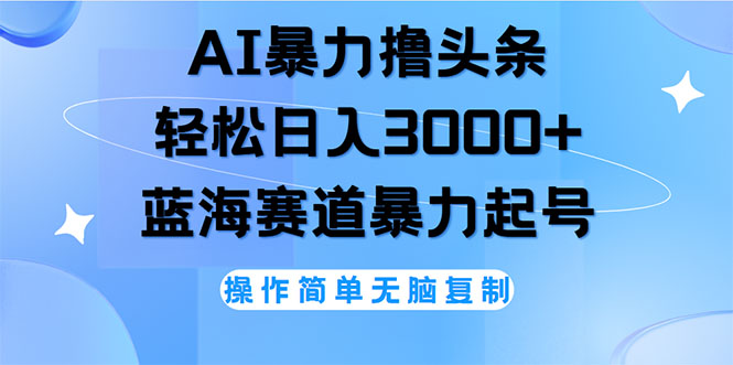 （12181期）AI撸头条，轻松日入3000+无脑操作，当天起号，第二天见收益-云创未来