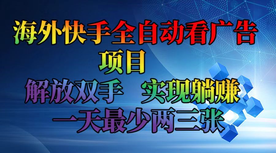 （12185期）海外快手全自动看广告项目    解放双手   实现躺赚  一天最少两三张-云创未来