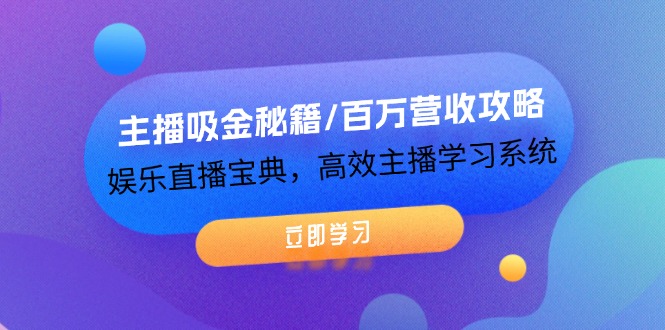 （12188期）主播吸金秘籍/百万营收攻略，娱乐直播宝典，高效主播学习系统-云创未来