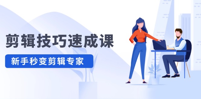 （12190期）剪辑技巧速成课，高清拍摄+调色 转扇子，建筑-抠图精通，新手秒变剪辑专家-云创未来