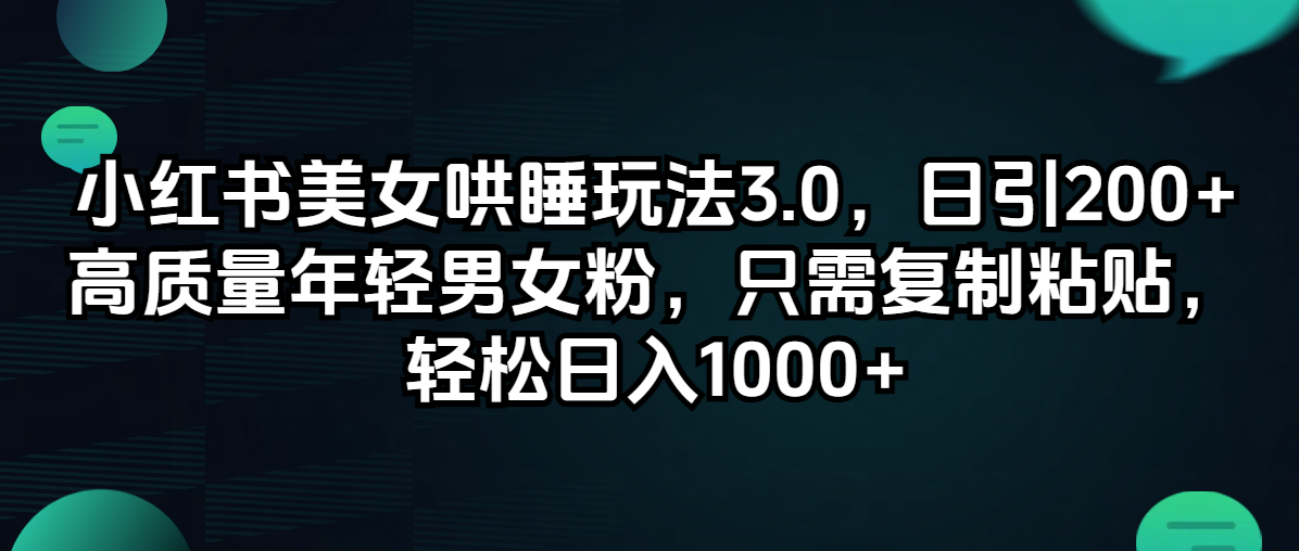 （12195期）小红书美女哄睡玩法3.0，日引200+高质量年轻男女粉，只需复制粘贴，轻…-云创未来