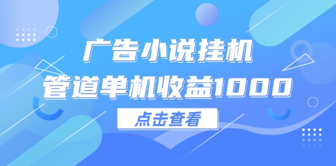 （12198期）广告小说挂机管道单机收益1000+-云创未来