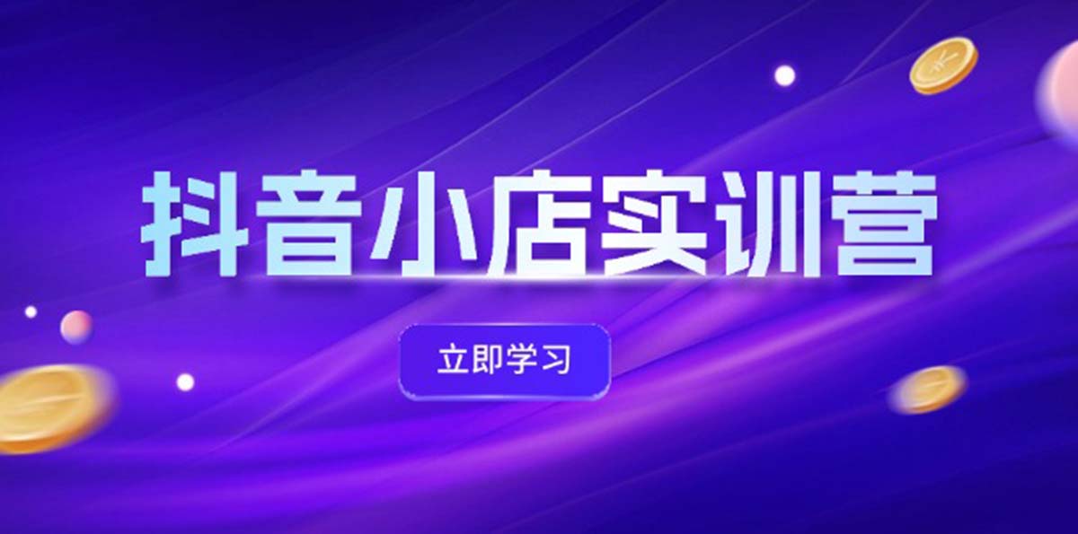 （12199期）抖音小店最新实训营，提升体验分、商品卡 引流，投流增效，联盟引流秘籍-云创未来