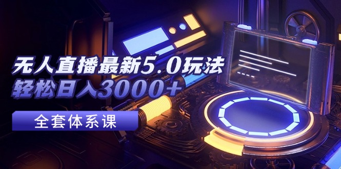 （12204期）无人直播最新5.0玩法，轻松日入3000+-云创未来