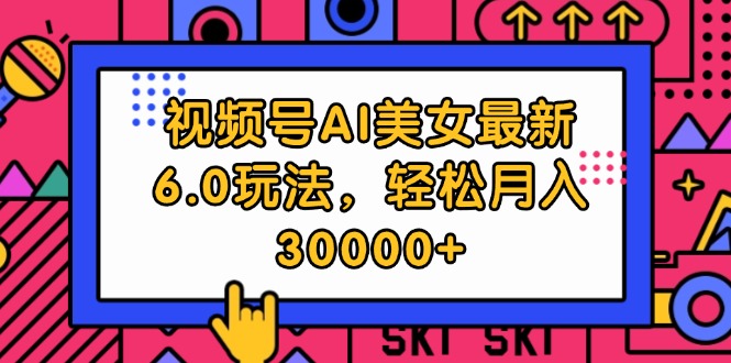 （12205期）视频号AI美女最新6.0玩法，轻松月入30000+-云创未来