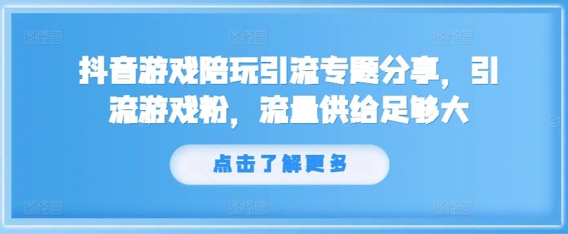 抖音游戏陪玩引流专题分享，引流游戏粉，流量供给足够大-云创未来