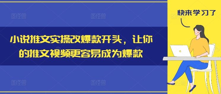 小说推文实操改爆款开头，让你的推文视频更容易成为爆款-云创未来