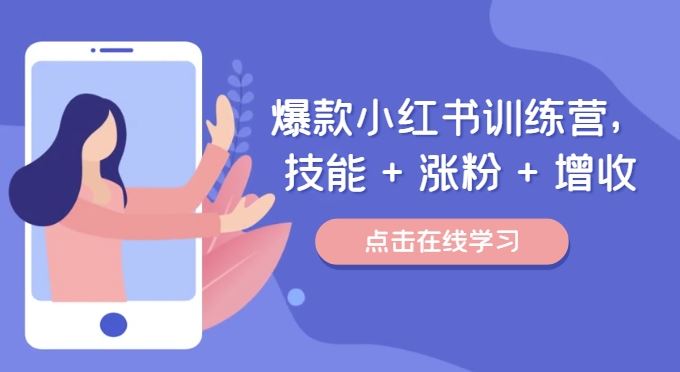 爆款小红书训练营，技能 + 涨粉 + 增收，用好小红书，做你喜欢又擅长的事，涨粉又赚钱-云创未来