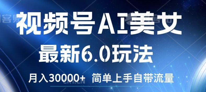 视频号AI美女最新6.0玩法，简单上手自带流量，月入3w【揭秘】-云创未来