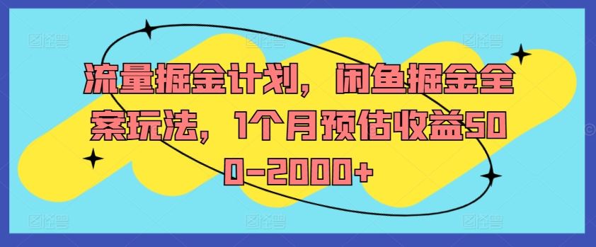 流量掘金计划，闲鱼掘金全案玩法，1个月预估收益500-2000+-云创未来