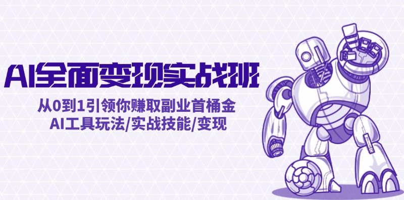 AI全面变现实操班：从0到1引领你赚取副业首桶金 AI工具玩法/实战技能/变现-云创未来