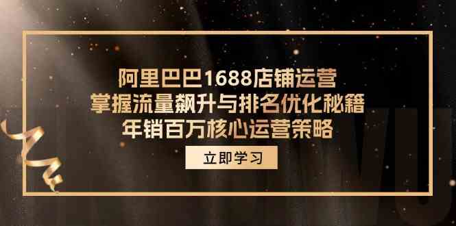 阿里巴巴1688店铺运营，掌握流量飙升与排名优化秘籍 年销百万核心运营策略-云创未来