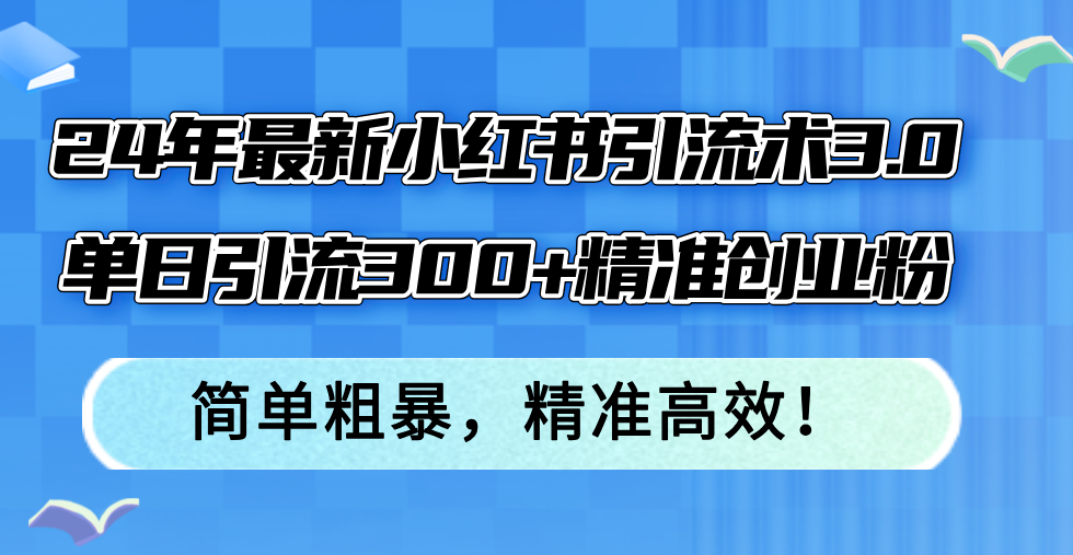 （12215期）24年最新小红书引流术3.0，单日引流300+精准创业粉，简单粗暴，精准高效！-云创未来