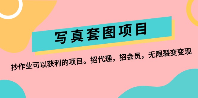 （12220期）写真套图项目：抄作业可以获利的项目。招代理，招会员，无限裂变变现-云创未来