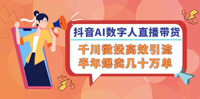 （12232期）抖音AI-数字人直播带货，千川 微投高效引流，半年爆卖几十万单-云创未来