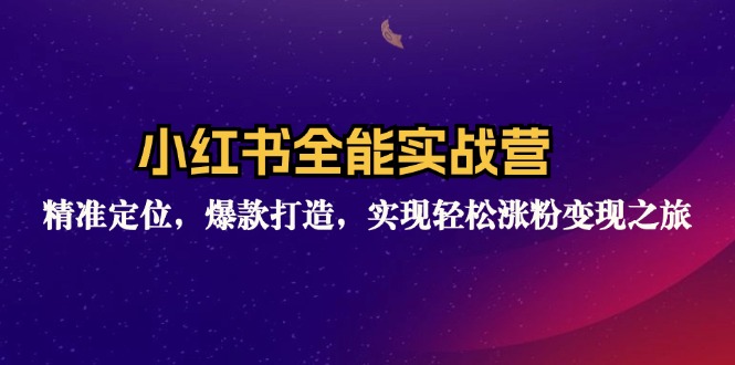 （12235期）小红书全能实战营：精准定位，爆款打造，实现轻松涨粉变现之旅-云创未来