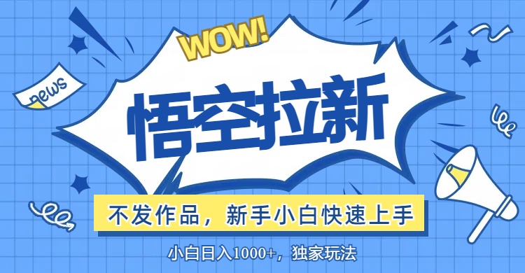 （12243期）悟空拉新最新玩法，无需作品暴力出单，小白快速上手-云创未来