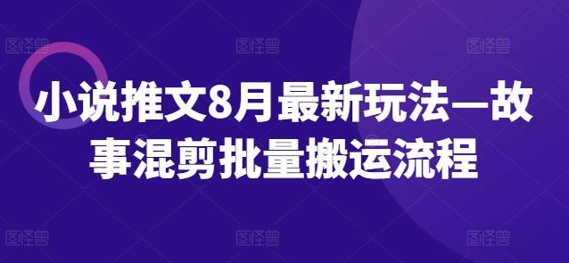 小说推文8月最新玩法—故事混剪批量搬运流程-云创未来