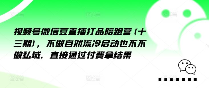 视频号微信豆直播打品陪跑营(十三期)，‮做不‬自‮流然‬冷‮动启‬也不不做私域，‮接直‬通‮付过‬费拿结果-云创未来