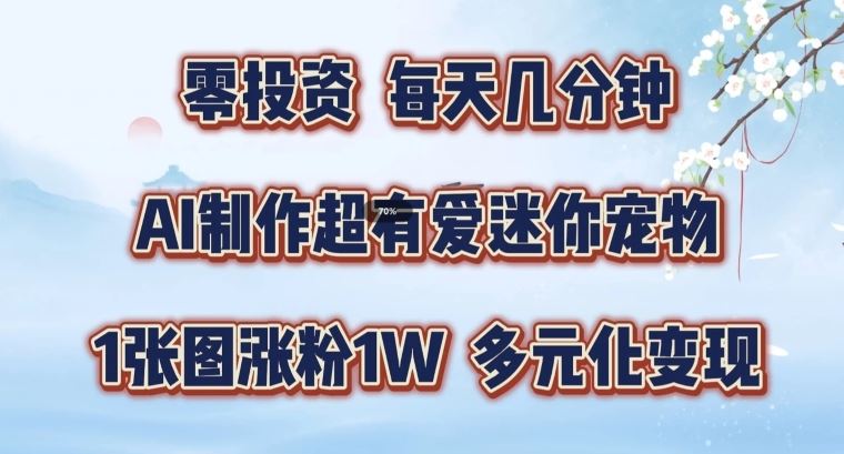 AI制作超有爱迷你宠物玩法，1张图涨粉1W，多元化变现，手把手交给你【揭秘】-云创未来
