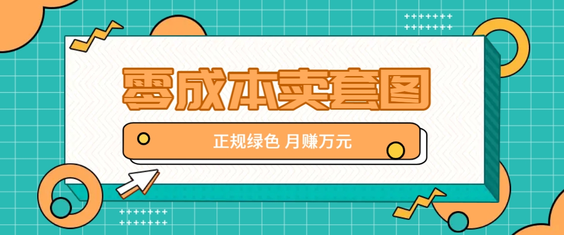 零成本卖套图，绿色正规项目，简单操作月收益10000+【揭秘】-云创未来