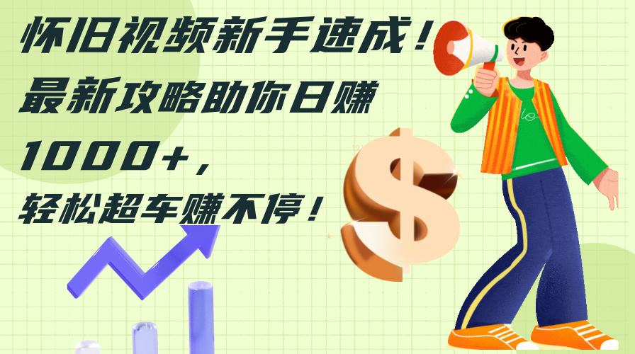 （12250期）怀旧视频新手速成！最新攻略助你日赚1000+，轻松超车赚不停-云创未来